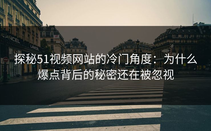 探秘51视频网站的冷门角度:为什么爆点背后的秘密还在被忽视 探秘51视频网站的冷门角度:为什么爆点背后的秘密还在被忽视